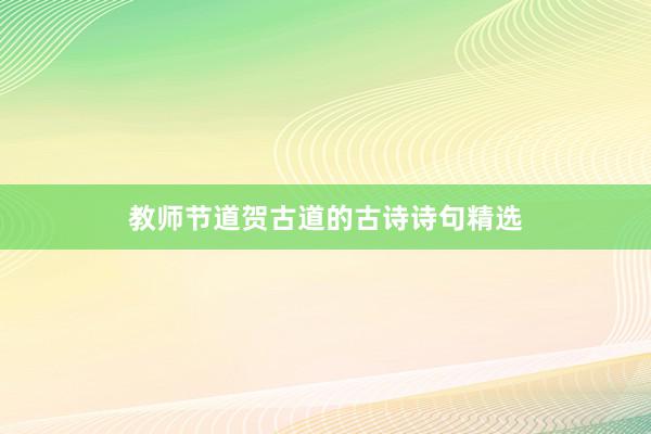 教师节道贺古道的古诗诗句精选