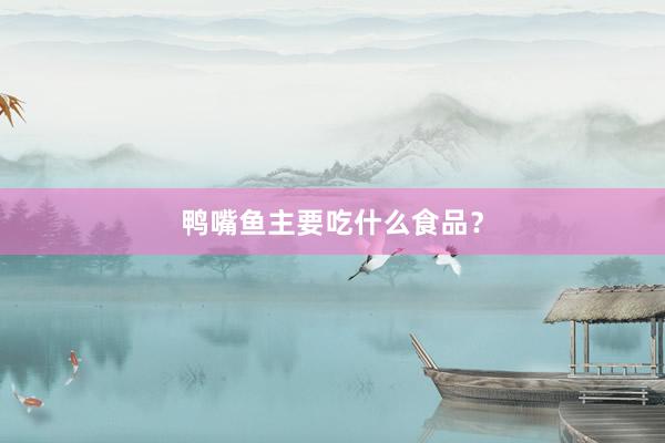 鸭嘴鱼主要吃什么食品？