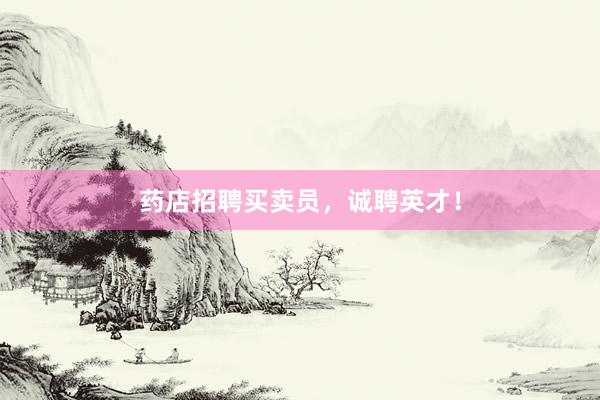 药店招聘买卖员，诚聘英才！