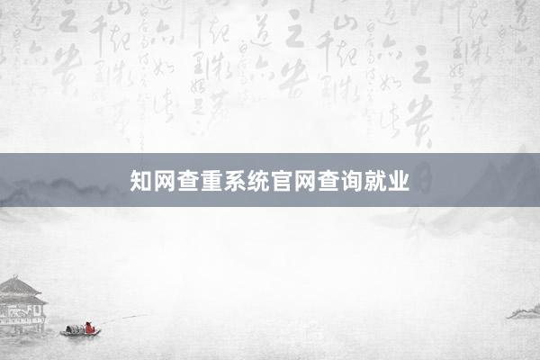 知网查重系统官网查询就业