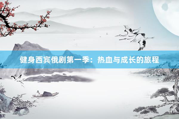 健身西宾俄剧第一季：热血与成长的旅程