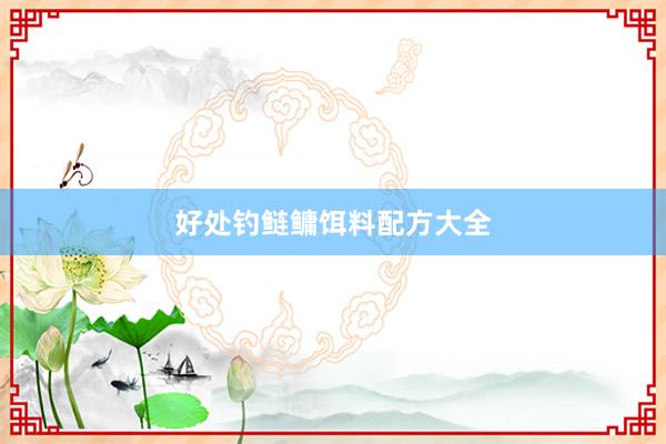 好处钓鲢鳙饵料配方大全