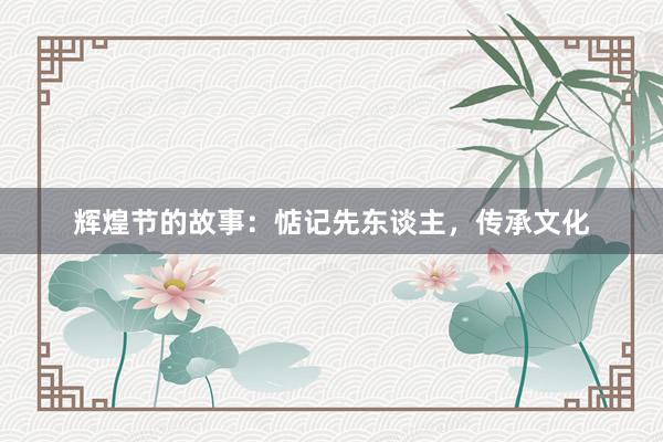 辉煌节的故事：惦记先东谈主，传承文化