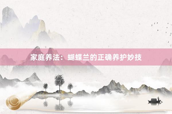 家庭养法:蝴蝶兰的正确养护妙技