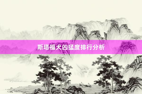 斯塔福犬凶猛度排行分析